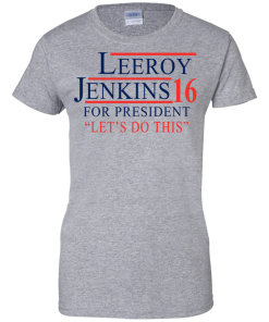 Leeroy Jenkins for president 2016 T shirt, Hoodies, Tank Top