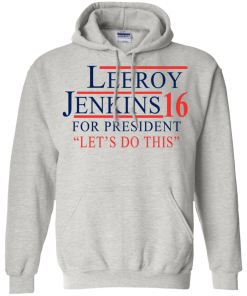 Leeroy Jenkins for president 2016 T shirt, Hoodies, Tank Top