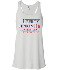 Leeroy Jenkins for president 2016 T shirt, Hoodies, Tank Top