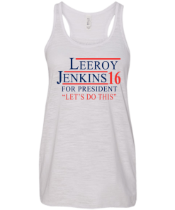 Leeroy Jenkins for president 2016 T shirt, Hoodies, Tank Top
