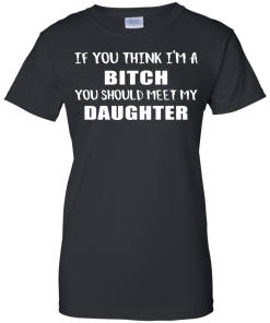 If You Think I'm A Bitch You Should Meet My Daughter