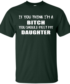 If You Think I'm A Bitch You Should Meet My Daughter
