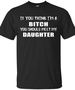 If You Think I'm A Bitch You Should Meet My Daughter