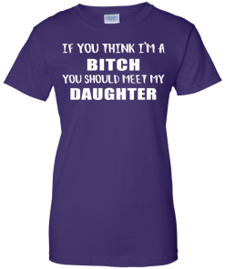 If You Think I'm A Bitch You Should Meet My Daughter