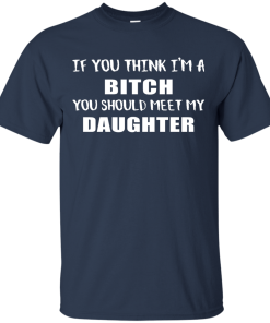 If You Think I'm A Bitch You Should Meet My Daughter