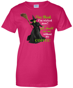 You Think I'm Wicked Now? T-shirt, Hoodies, Tank top