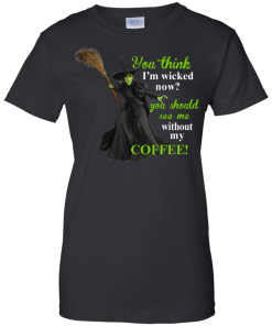 You Think I'm Wicked Now? T-shirt, Hoodies, Tank top