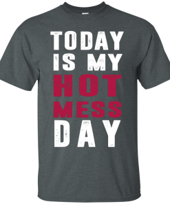 Today is my hot mess day t-shirt & hoodies