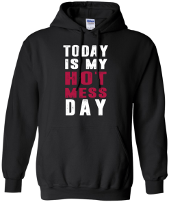 Today is my hot mess day t-shirt & hoodies