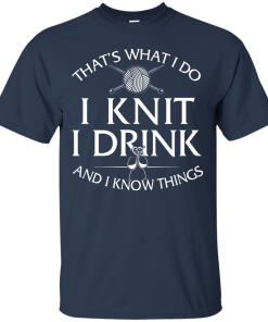 Knitting t-shirt: That's What I Do I Knit I Drink and I Know Things