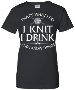 Knitting t-shirt: That's What I Do I Knit I Drink and I Know Things