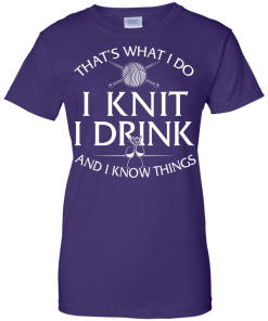 Knitting t-shirt: That's What I Do I Knit I Drink and I Know Things