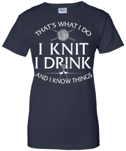 Knitting t-shirt: That's What I Do I Knit I Drink and I Know Things