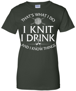 Knitting t-shirt: That's What I Do I Knit I Drink and I Know Things