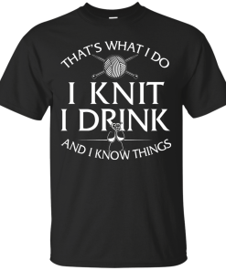 Knitting t-shirt: That's What I Do I Knit I Drink and I Know Things