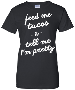 Feed Me Tacos & Tell Me I'm Pretty Tank Top, Hoodies, T Shirt