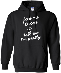 Feed Me Tacos & Tell Me I'm Pretty Tank Top, Hoodies, T Shirt