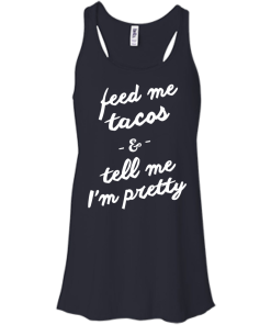 Feed Me Tacos & Tell Me I'm Pretty Tank Top, Hoodies, T Shirt