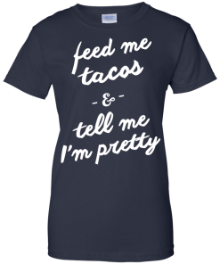 Feed Me Tacos & Tell Me I'm Pretty Tank Top, Hoodies, T Shirt