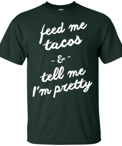 Feed Me Tacos & Tell Me I'm Pretty Tank Top, Hoodies, T Shirt