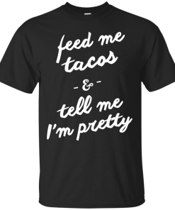 Feed Me Tacos & Tell Me I'm Pretty Tank Top, Hoodies, T Shirt