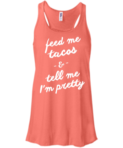 Feed Me Tacos & Tell Me I'm Pretty Tank Top, Hoodies, T Shirt