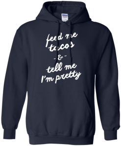 Feed Me Tacos & Tell Me I'm Pretty Tank Top, Hoodies, T Shirt