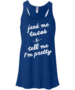 Feed Me Tacos & Tell Me I'm Pretty Tank Top, Hoodies, T Shirt