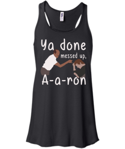 Ya you done messed up a-a-ron, aaron t shirt, hoodies, tank top