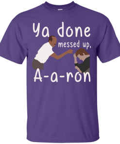 Ya you done messed up a-a-ron, aaron t shirt, hoodies, tank top