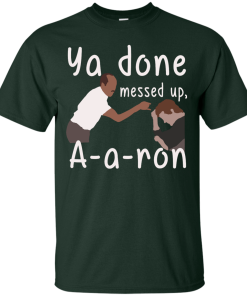 Ya you done messed up a-a-ron, aaron t shirt, hoodies, tank top