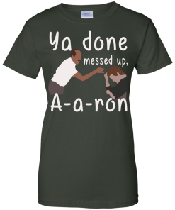 Ya you done messed up a-a-ron, aaron t shirt, hoodies, tank top