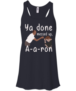 Ya you done messed up a-a-ron, aaron t shirt, hoodies, tank top