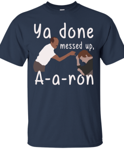 Ya you done messed up a-a-ron, aaron t shirt, hoodies, tank top