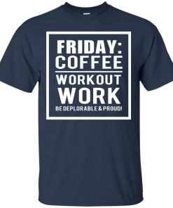 Friday - Coffee Workout Work, Be Deplorable & Proud