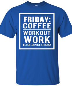 Friday - Coffee Workout Work, Be Deplorable & Proud