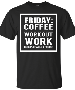 Friday - Coffee Workout Work, Be Deplorable & Proud