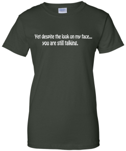 Yet despite the look on my face... you are still talking shirt