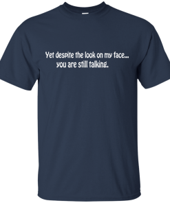Yet despite the look on my face... you are still talking shirt
