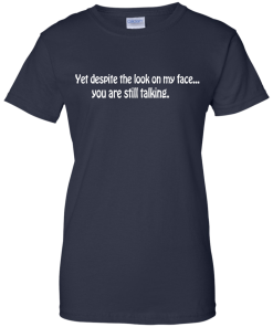 Yet despite the look on my face... you are still talking shirt
