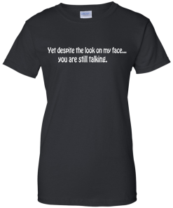Yet despite the look on my face... you are still talking shirt