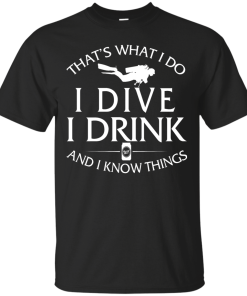 Diving T-Shirt: That's What I Do, I Dive, I Drink and I Know Things