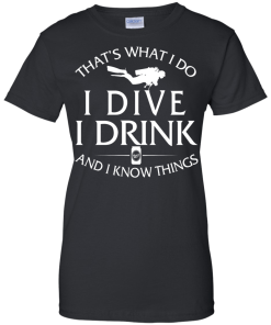 Diving T-Shirt: That's What I Do, I Dive, I Drink and I Know Things