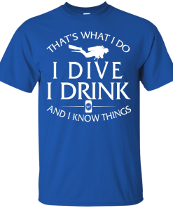 Diving T-Shirt: That's What I Do, I Dive, I Drink and I Know Things