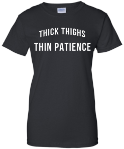 Thick Thighs Thin Patience T Shirt, Hoodies & Tank Top