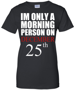 I'm Only A Morning Person on December 25th T Shirt, Hoodies, Tank top