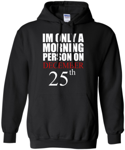 I'm Only A Morning Person on December 25th T Shirt, Hoodies, Tank top