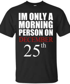 I'm Only A Morning Person on December 25th T Shirt, Hoodies, Tank top