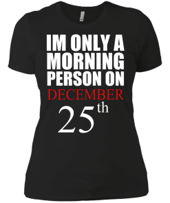 I'm Only A Morning Person on December 25th T Shirt, Hoodies, Tank top