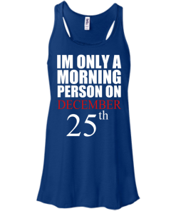 I'm Only A Morning Person on December 25th T Shirt, Hoodies, Tank top